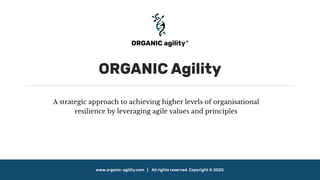 www.organic-agility.com | All rights reserved. Copyright © 2020.
ORGANIC Agility
A strategic approach to achieving higher levels of organisational
resilience by leveraging agile values and principles
 