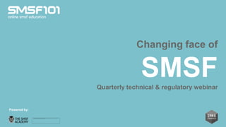 Changing face of

                            SMSF
              Quarterly technical & regulatory webinar


Powered by:
 