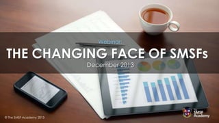 Webinar:

Changing Face of SMSFs
THE CHANGING FACE OF SMSFs
December 2013

© The SMSF Academy 2013

 