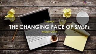 Webinar:
THE CHANGING FACE OF SMSFs
March 2014
© The SMSF Academy 2014
 