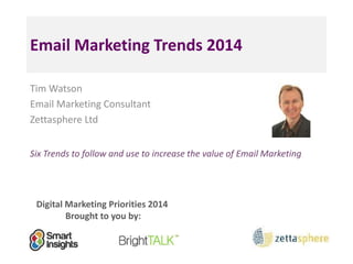 Email Marketing Trends 2014
Tim Watson
Email Marketing Consultant
Zettasphere Ltd
Six Trends to follow and use to increase the value of Email Marketing

Digital Marketing Priorities 2014
Brought to you by:

 