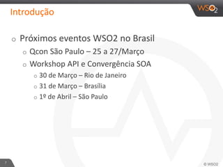 Introdução
o Próximos eventos WSO2 no Brasil
o Qcon São Paulo – 25 a 27/Março
o Workshop API e Convergência SOA
o 30 de Março – Rio de Janeiro
o 31 de Março – Brasília
o 1º de Abril – São Paulo
7
 