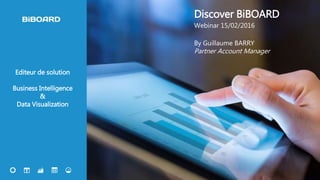 1
Editeur de solution
Business Intelligence
&
Data Visualization
Discover BiBOARD
Webinar 15/02/2016
By Guillaume BARRY
Partner Account Manager
 