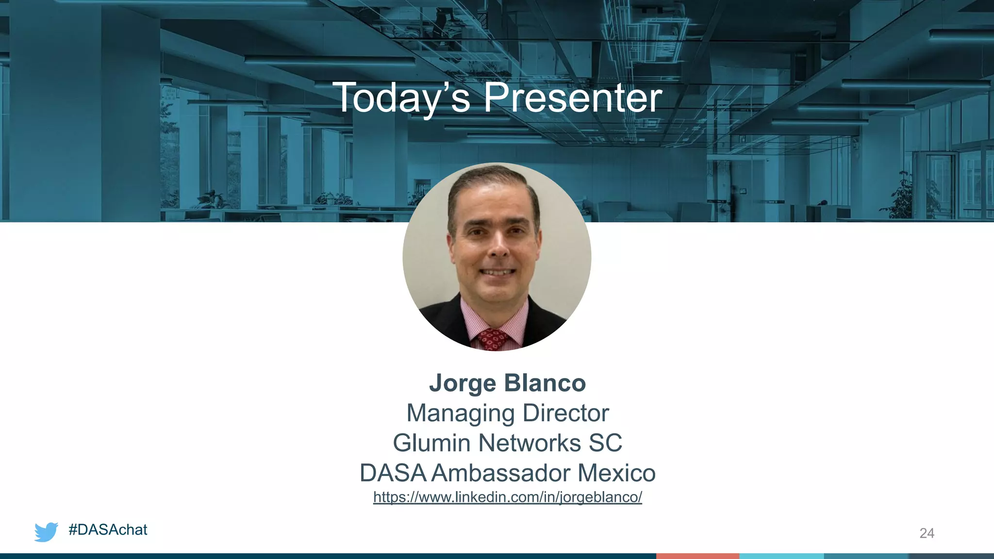 #DASAchat 24
Today’s Presenter
Jorge Blanco
Managing Director
Glumin Networks SC
DASA Ambassador Mexico
https://www.linkedin.com/in/jorgeblanco/
 