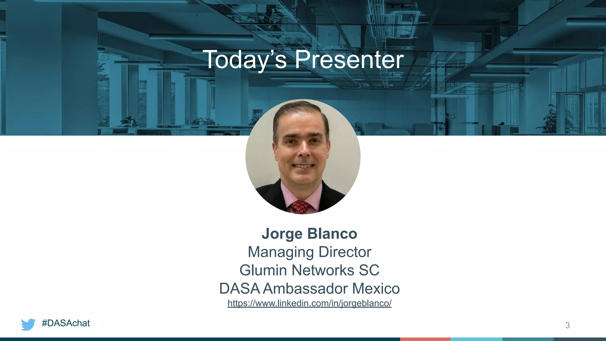 #DASAchat 3
Today’s Presenter
Jorge Blanco
Managing Director
Glumin Networks SC
DASA Ambassador Mexico
https://www.linkedin.com/in/jorgeblanco/
 