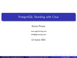 PostgreSQL Sharding with Citus
Enrico Pirozzi
www.pgtraining.com
info@pgtraining.com
12 marzo 2021
Enrico Pirozzi (www.pgtraining.com) PgTraining online session 2021-03 12 marzo 2021 1 / 20
 