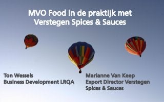MVO Food in de praktijk met
Verstegen Spices & Sauces

Ton Wessels
Business Development LRQA

Marianne Van Keep
Export Director Verstegen
Spices & Sauces

 