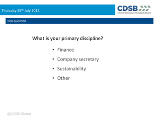 @CDSBGlobal
Thursday	
  25th	
  July	
  2013	
  
What	
  is	
  your	
  primary	
  discipline?	
  
•  Finance	
  
•  Compan...