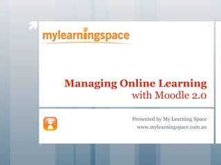 




    Managing Online Learning
               with Moodle 2.0

                Presented by My Learning Space
                 www.mylearningspace.com.au
 