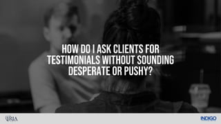 How do I ask clients for
testimonials without sounding
desperate or pushy?
 