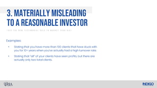 •
•
3. Materially Misleading
To A Reasonable Investor
/ U s e T h e N e w T e s t i m o n i a l R u l e T o M a r k e t Y o u r R I A /
 