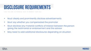•
•
•
•
Disclosure Requirements
/ U s e T h e N e w T e s t i m o n i a l R u l e T o M a r k e t Y o u r R I A /
 