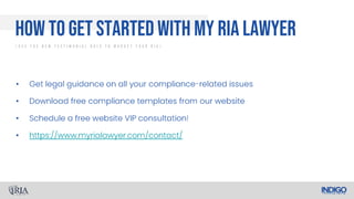 •
•
•
•
How To Get Started With My RIA Lawyer
/ U s e T h e N e w T e s t i m o n i a l R u l e T o M a r k e t Y o u r R I A /
 