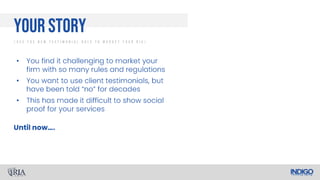 •
•
•
Your story
/ U s e T h e N e w T e s t i m o n i a l R u l e T o M a r k e t Y o u r R I A /
 