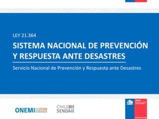 Servicio Nacional de Prevención y Respuesta ante Desastres
SISTEMA NACIONAL DE PREVENCIÓN
Y RESPUESTA ANTE DESASTRES
LEY 21.364
 