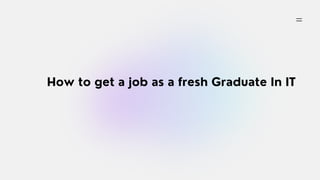 How to get a job as a fresh Graduate In IT
 