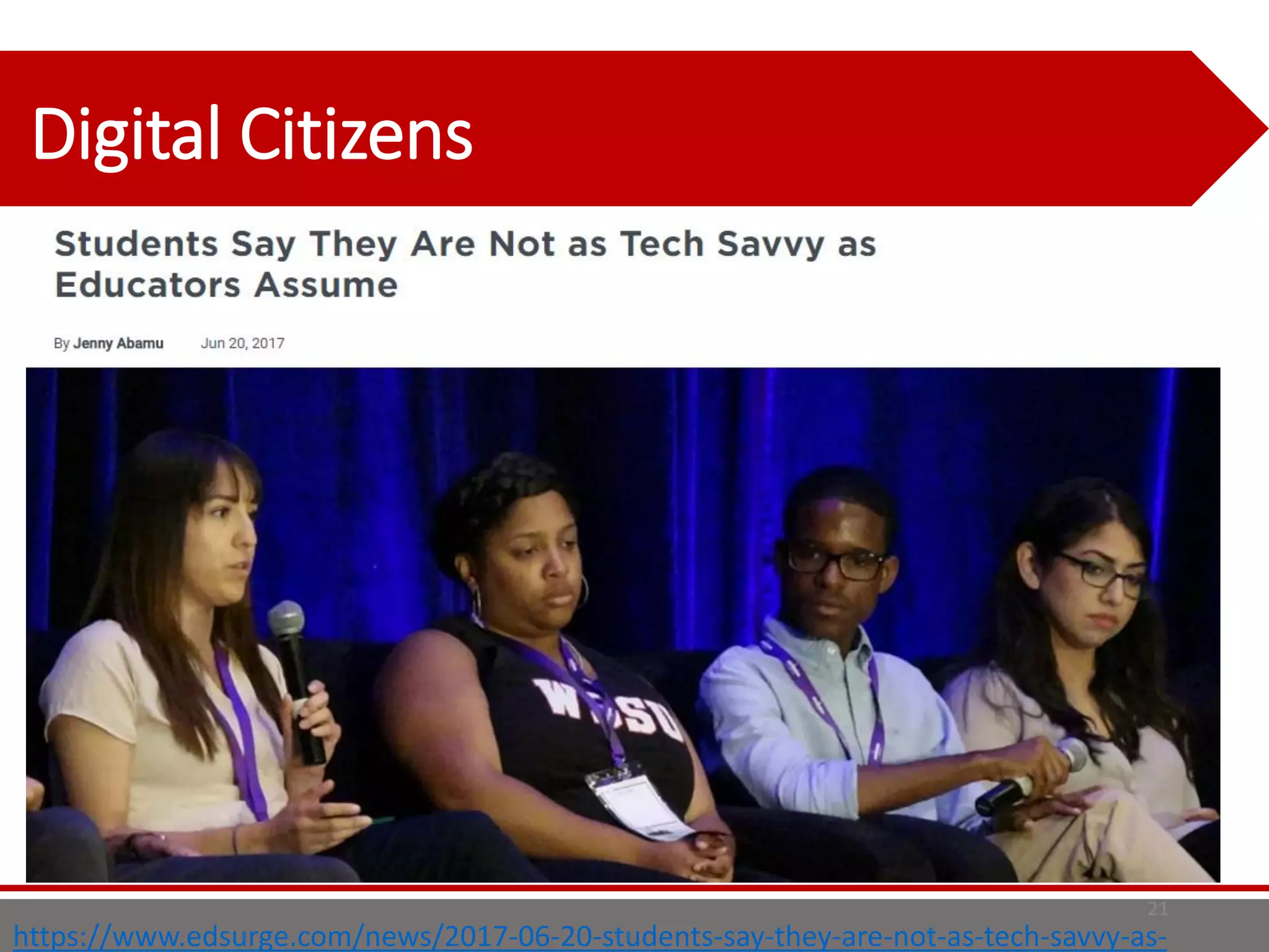 21
Digital Citizens
https://www.edsurge.com/news/2017-06-20-students-say-they-are-not-as-tech-savvy-as-
 