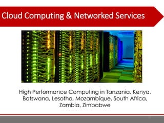 Cloud Computing & Networked Services
86
High Performance Computing in Tanzania, Kenya,
Botswana, Lesotho, Mozambique, South Africa,
Zambia, Zimbabwe
 
