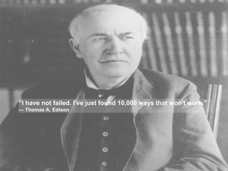 “I have not failed. I've just found 10,000 ways that won't work.”
― Thomas A. Edison
 
