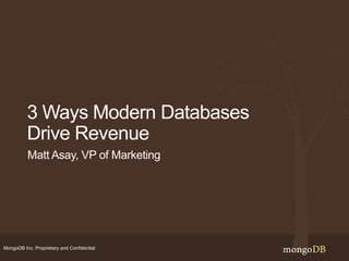 MongoDB Inc. Proprietary and Confidential
3 Ways Modern Databases
Drive Revenue
Matt Asay, VP of Marketing
 