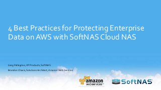 4 Best Practices for Protecting Enterprise
Data on AWS with SoftNAS Cloud NAS
Greg Pellegrino,VP Products, SoftNAS
Brandon Chavis, Solutions Architect,Amazon Web Services
 