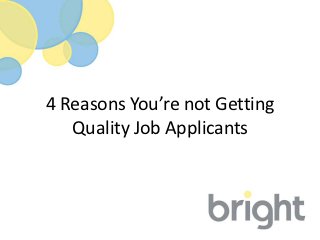 4 Reasons You’re not Getting
   Quality Job Applicants
 
