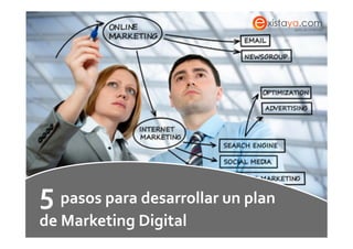 5	
  pasos	
  para	
  desarrollar	
  un	
  plan	
  	
  
  de	
  Marketing	
  Digital	
  
Síguenos	
  en	
  Facebook:	
  www.facebook.com/existaya	
  
 