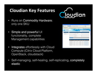 Cloudian	
  Key	
  Features	
  
•  Runs on Commodity Hardware;
only one SKU
•  Simple and powerful UI
functionality, complete
Management capabilities
•  Integrates effortlessly with Cloud
Compute (Citrix Cloud Platform,
OpenStack, cloudstack)
"• qui
•  Self-managing, self-healing, self-replicating, completely
elastic
 