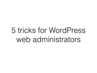 5 tricks for WordPress
web administrators
 