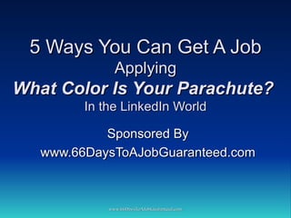 5 Ways You Can Get A Job Applying What Color Is Your Parachute?  In the LinkedIn World Sponsored By www.66DaysToAJobGuaranteed.com 
