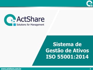 Sistema de
Gestão de Ativos
ISO 55001:2014
www.actshare.com.br 1
 
