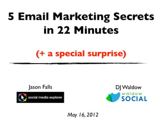 5 Email Marketing Secrets
     in 22 Minutes

      (+ a special surprise)


   Jason Falls                  DJ Waldow



                 May 16, 2012
 