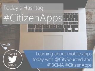 Today’s Hashtag: 
#CitizenApps 
Learning about mobile apps today with @CitySourced and @3CMA #CitizenApps 
TWEET 
SHARE  