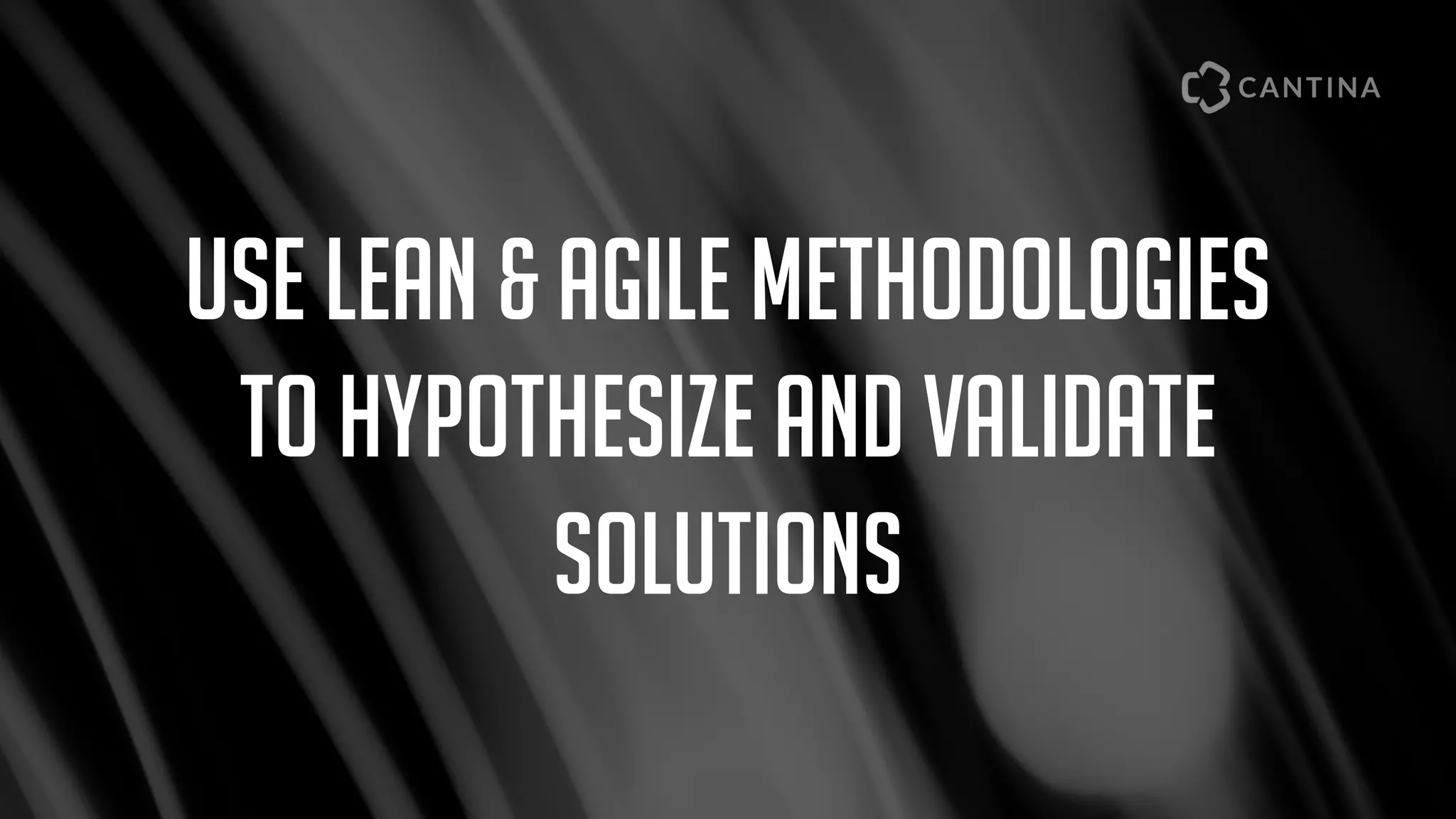 Use Lean & Agile methodologies
to hypothesize and validate
solutions
 