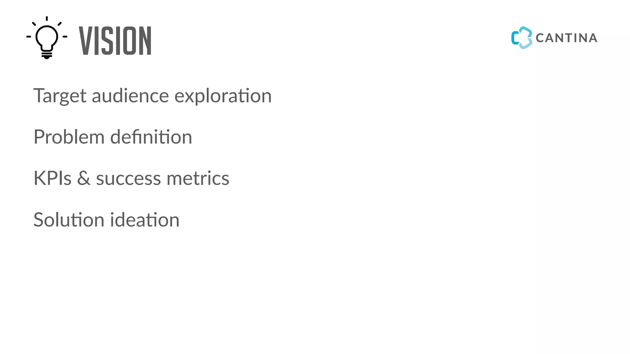 Vision
Target audience explora!on
Problem deﬁni!on
KPIs & success metrics
Solu!on idea!on
 