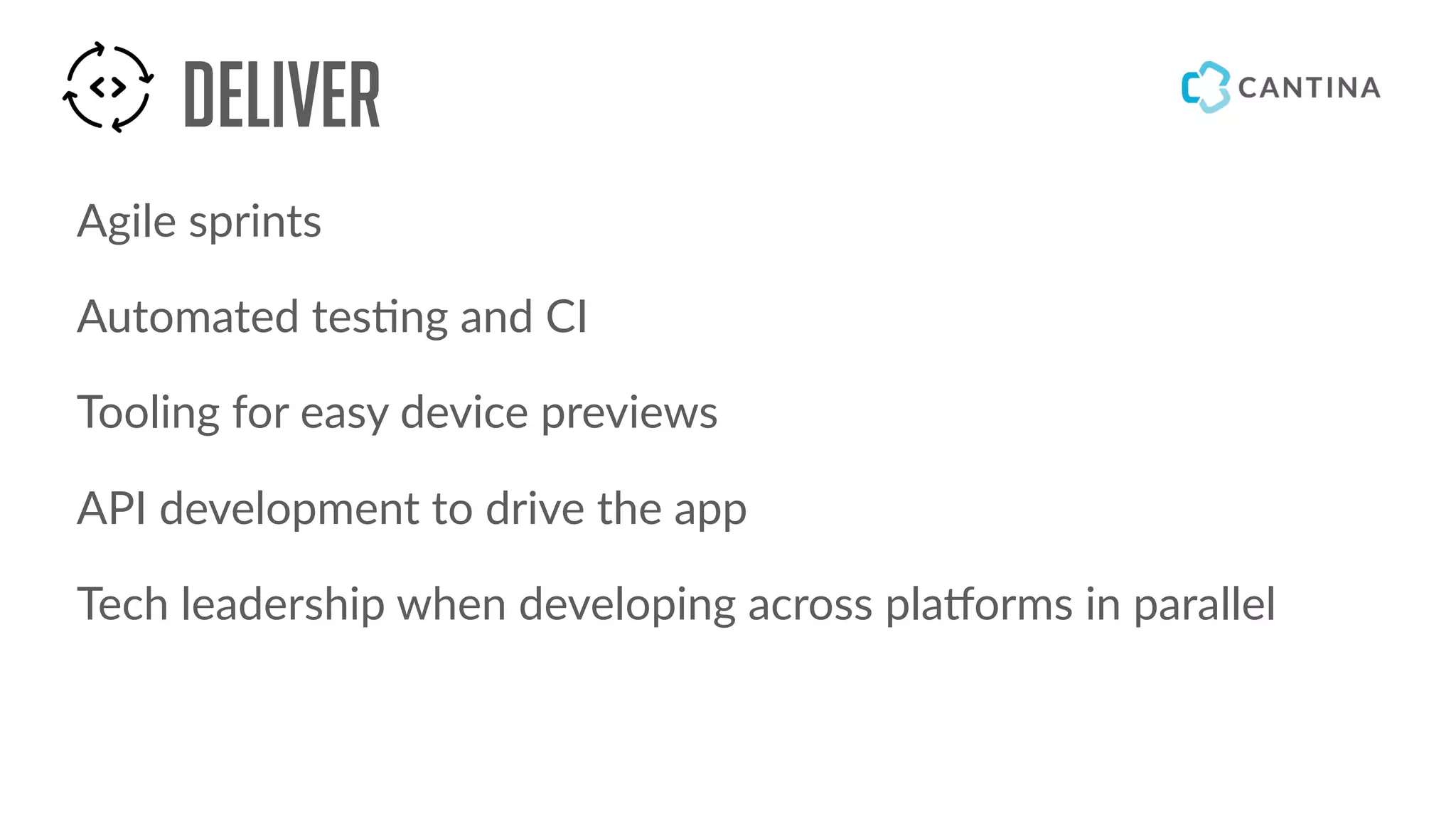 Deliver
Agile sprints
Automated tes!ng and CI
Tooling for easy device previews
API development to drive the app
Tech leadership when developing across pla%orms in parallel
 