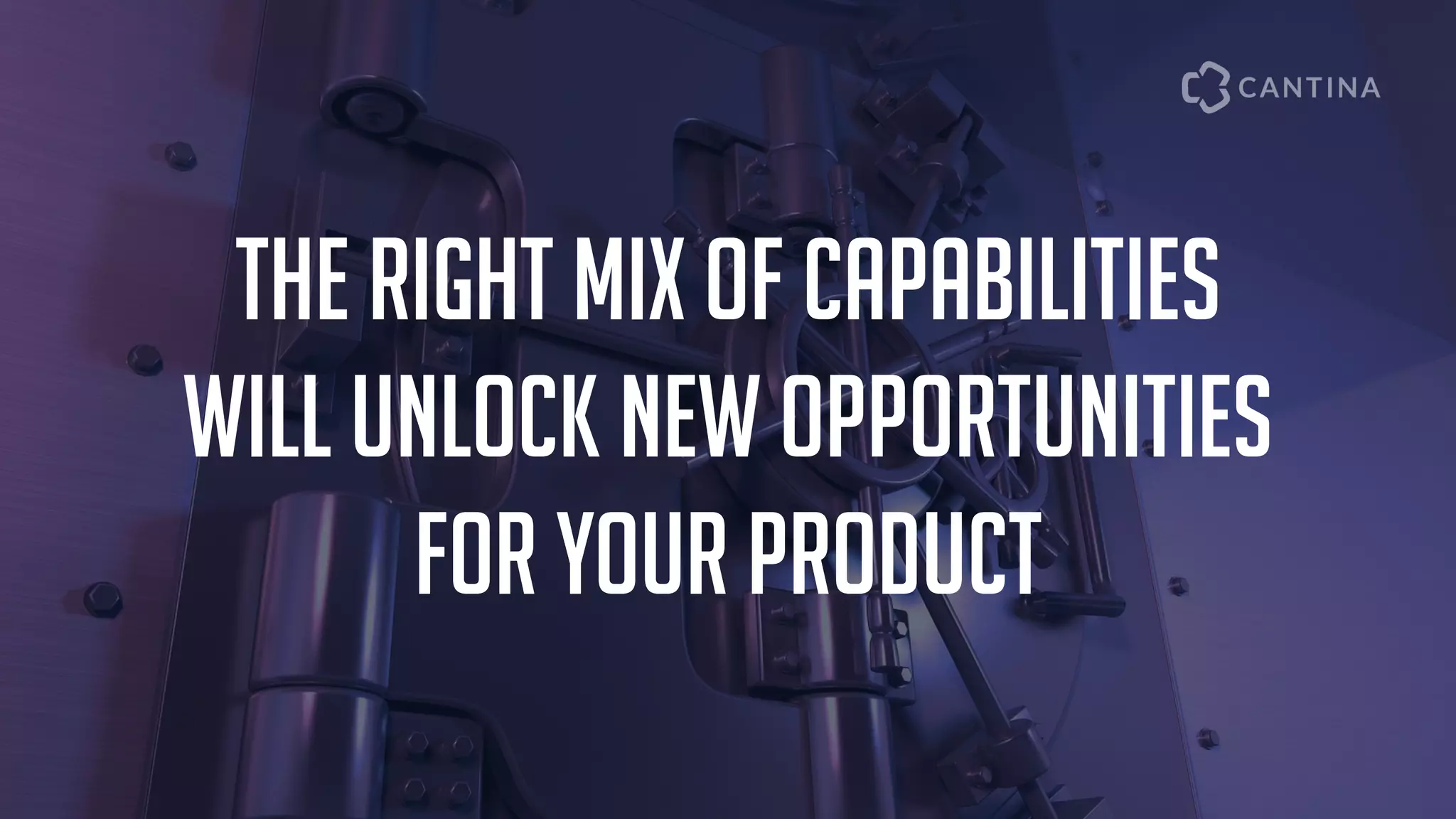 d
The right mix of capabilities
will unlock new opportunities
for your product
 