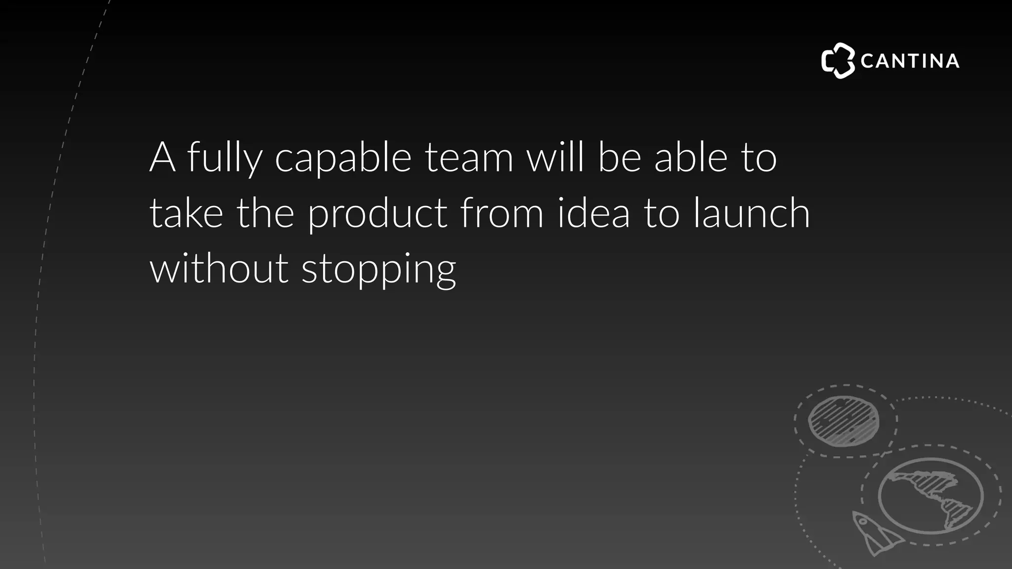 A fully capable team will be able to
take the product from idea to launch
without stopping
 