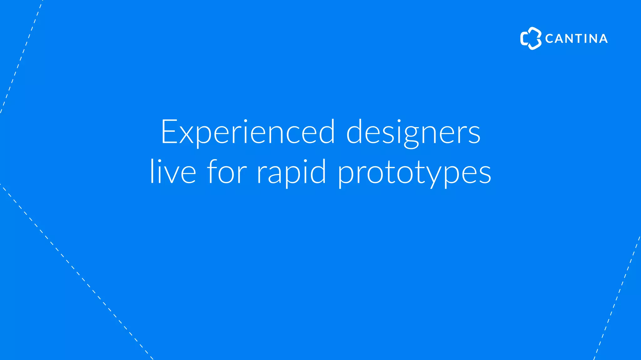 Experienced designers
live for rapid prototypes
 