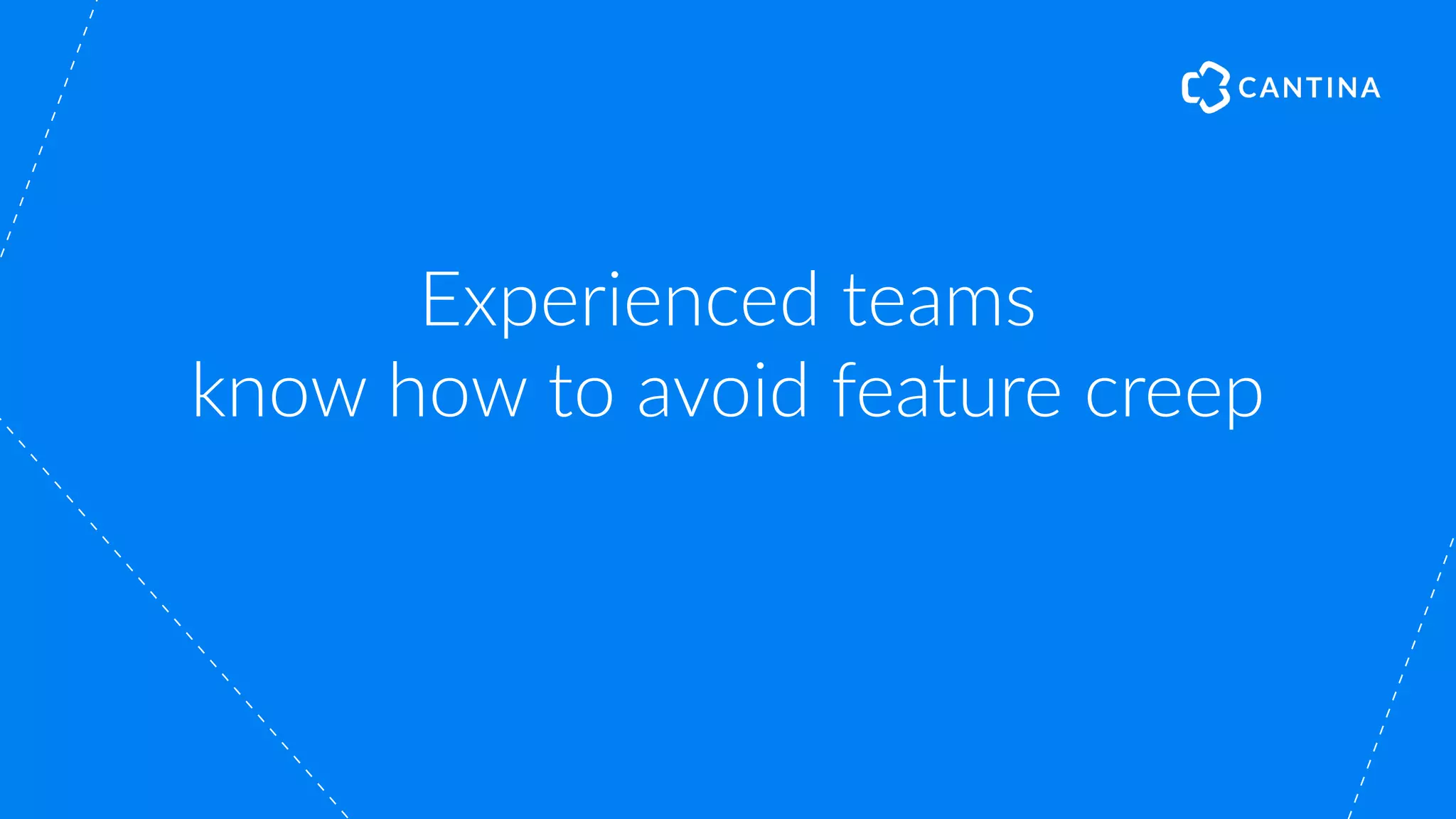 Experienced teams
know how to avoid feature creep
 