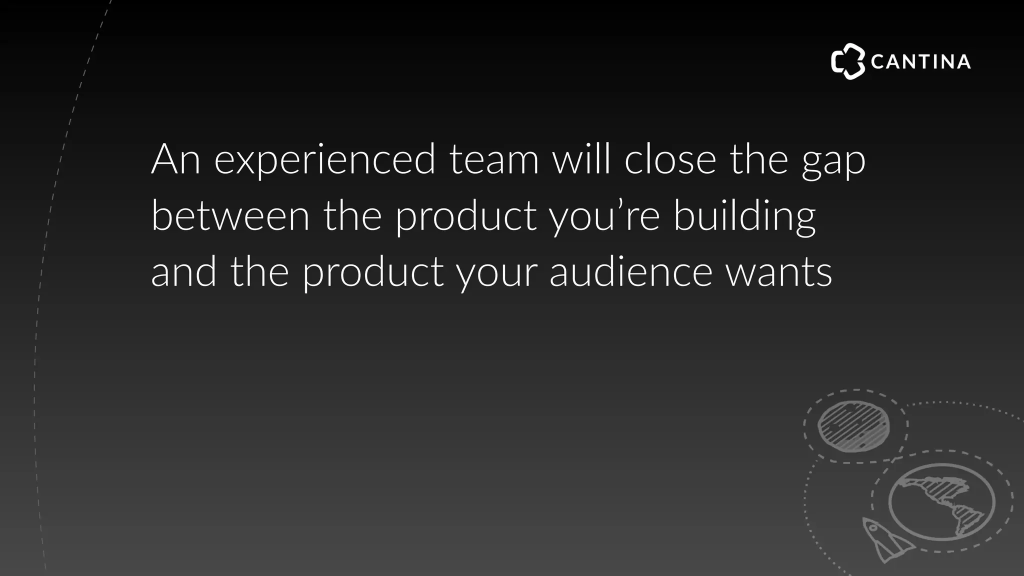 An experienced team will close the gap
between the product you’re building
and the product your audience wants
 