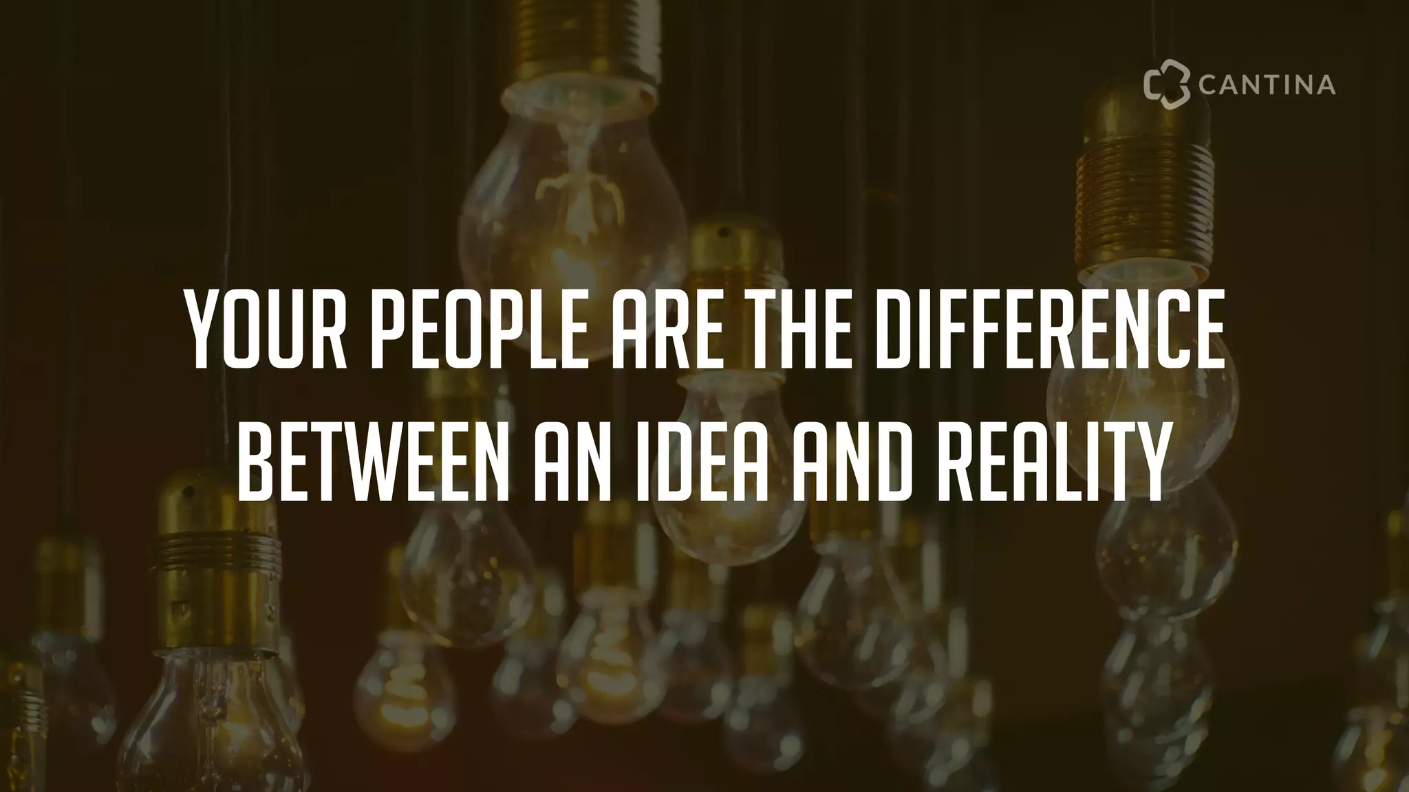 Your people are the difference
between an idea and reality
 