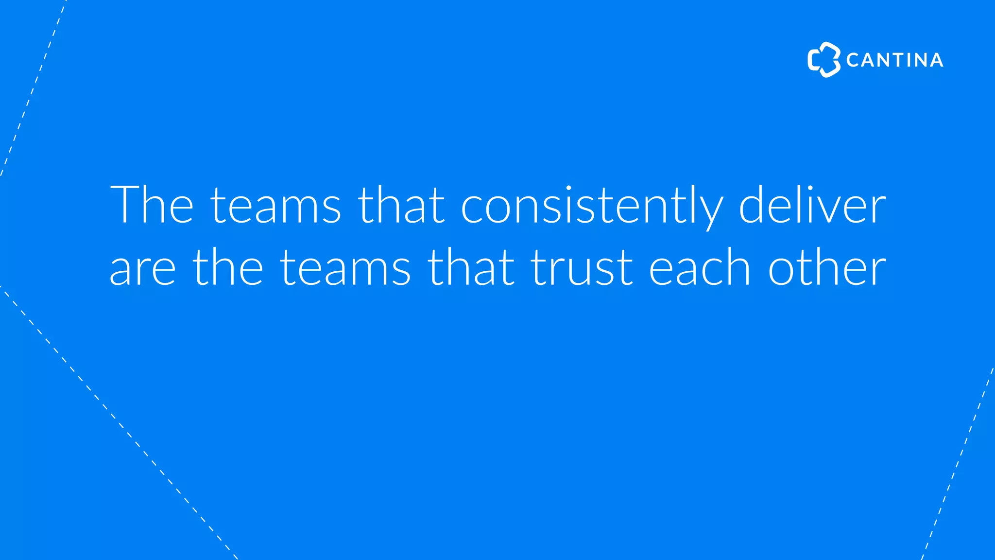 The teams that consistently deliver
are the teams that trust each other
 