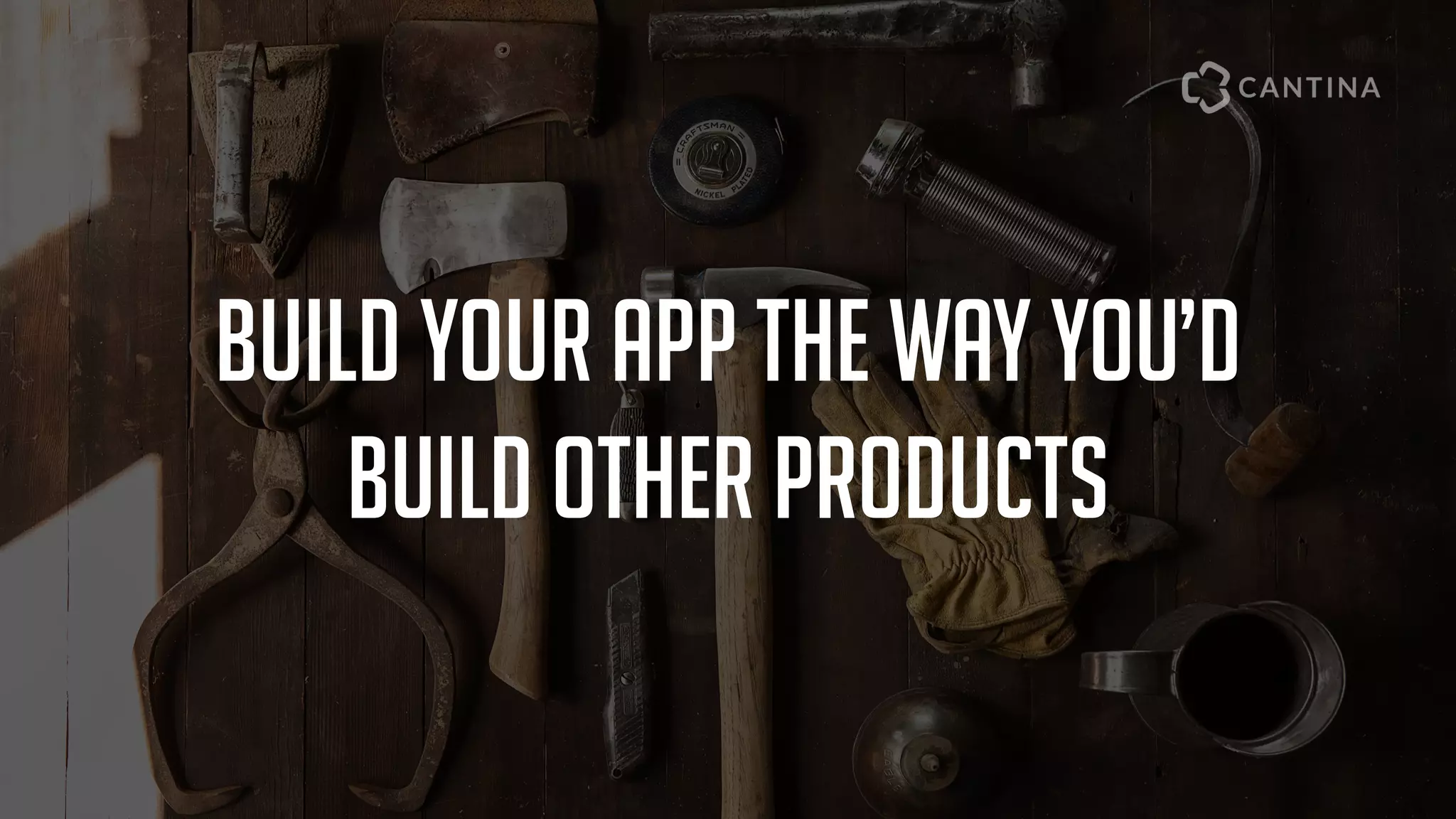 build your app the way you’d
build other products
 