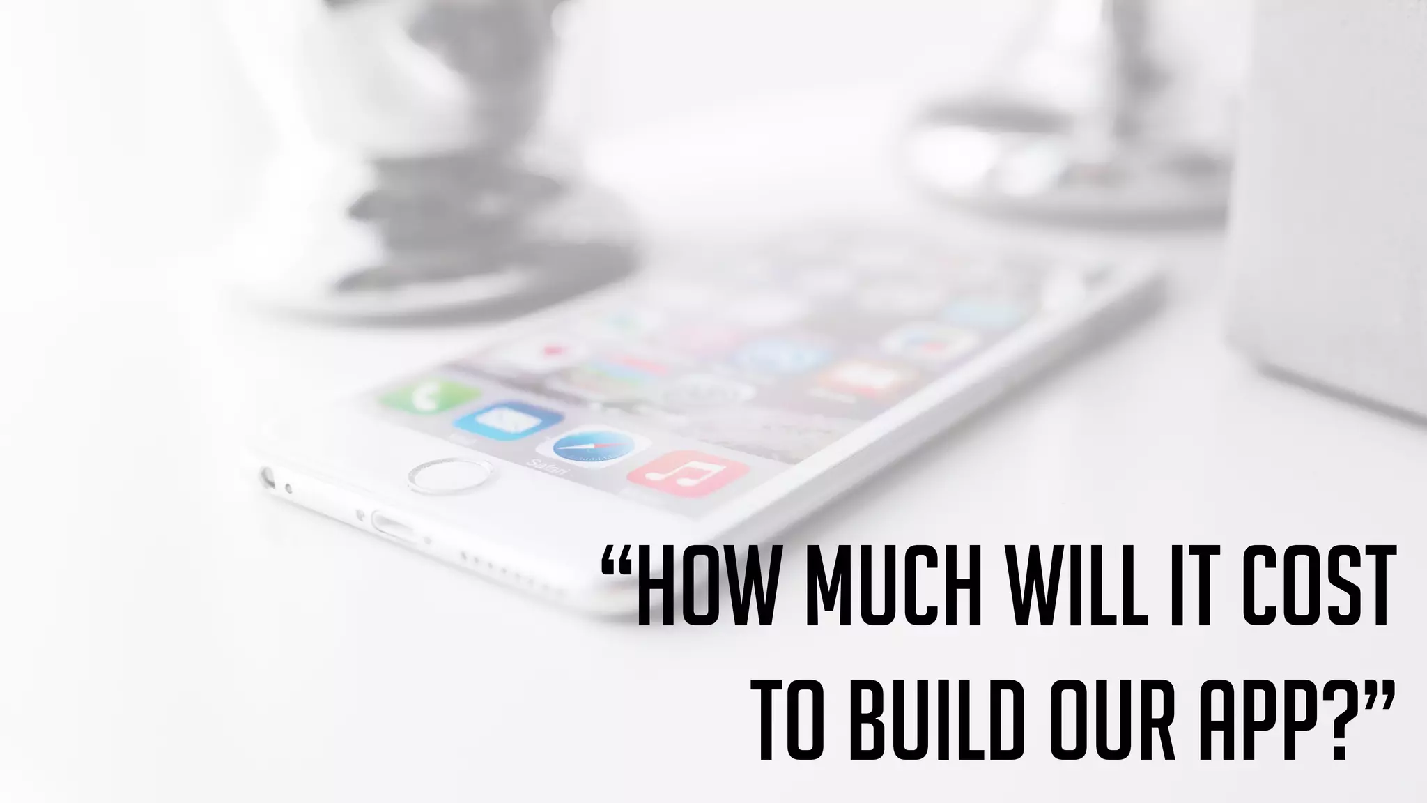 “How much will it cost
To build our app?”
 