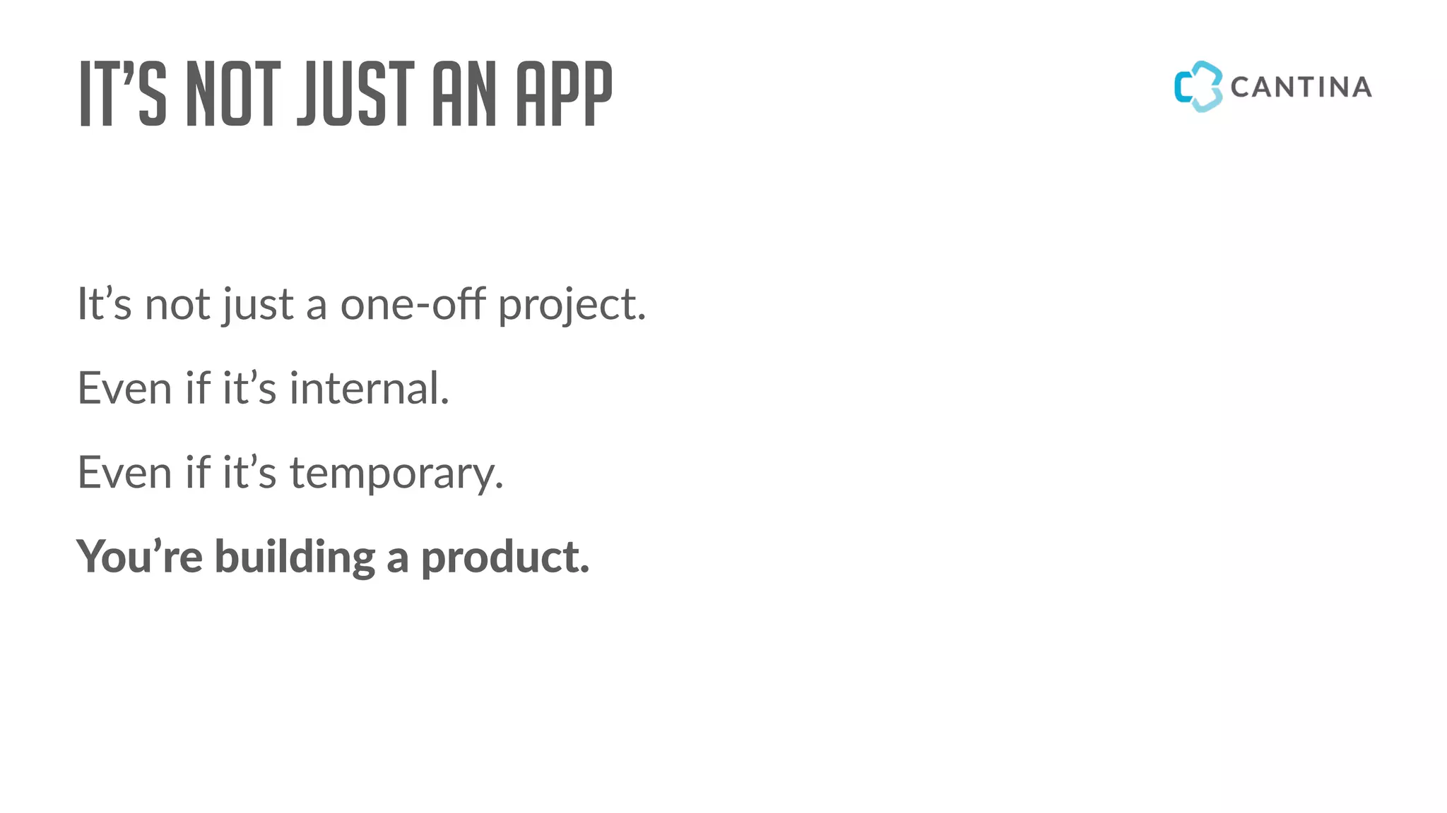 It’s not just an app
It’s not just a one-oﬀ project.
Even if it’s internal.
Even if it’s temporary.
You’re building a product.
 
