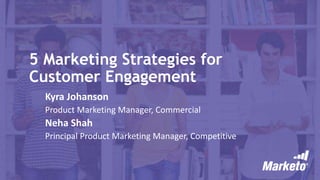 5 Marketing Strategies for
Customer Engagement
Kyra Johanson
Product Marketing Manager, Commercial
Neha Shah
Principal Product Marketing Manager, Competitive
 