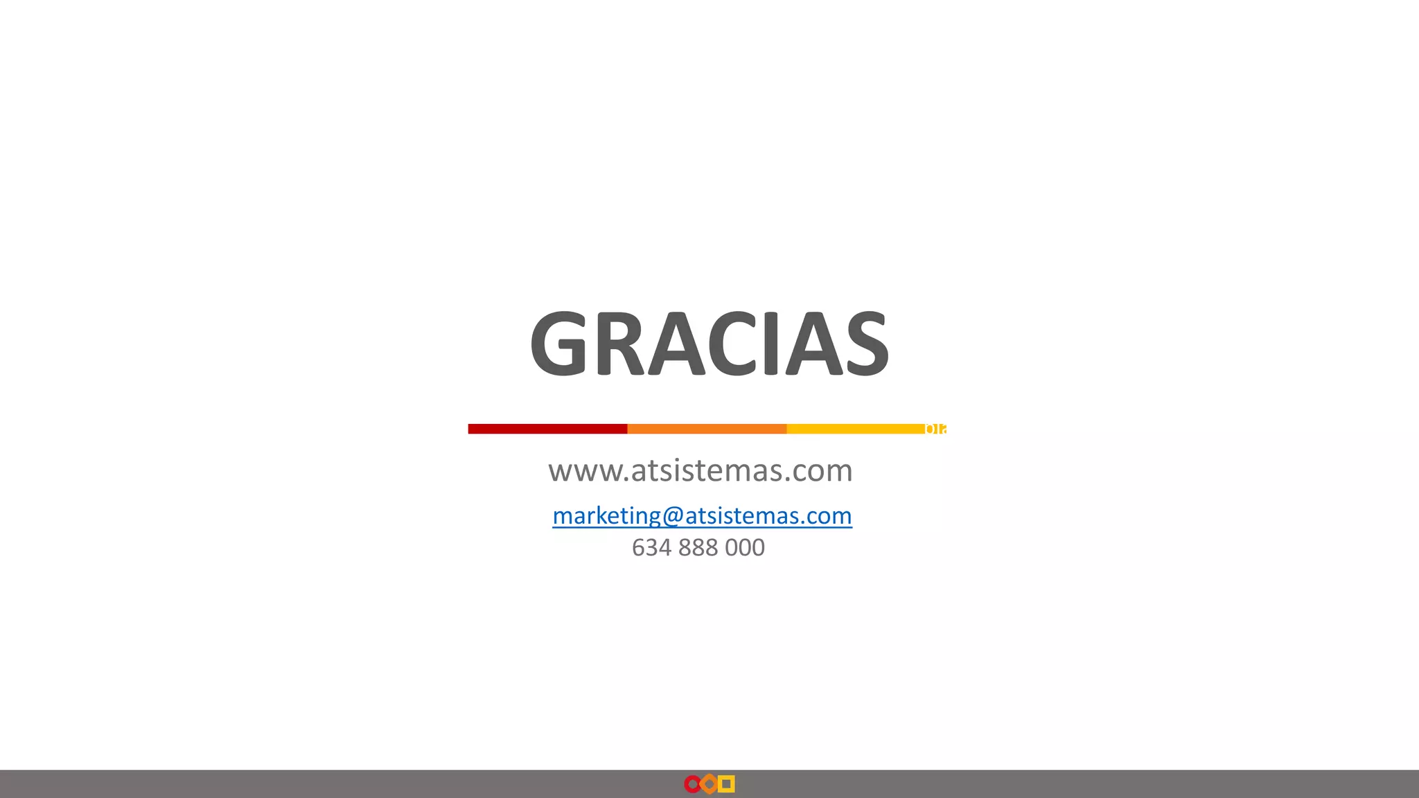 www.atsistemas.com
Madrid
C/Valle de Alcudia.3 Edificio 2,
planta 1. 28232. Las Rozas, Madrid
Barcelona
Plaça de Catalunya, 21 - 2ª
08002, Barcelona
Cádiz
Edificio Jerez Parque Empresarial,
Calle del Desarrollo 2; oficina 12,
planta 1, 11047, Jerez de la Frontera, Cádiz
Zaragoza
Centro Tecnológico TIC XXI C/Bari, 57
Plataforma Logística (PLA-ZA),
50197, Zaragoza
A Coruña
Edificio Mans, Polígono de Pocomaco,
parcela D22, 15190 A Coruña
902 888 902
GRACIAS
marketing@atsistemas.com
634 888 000f
 