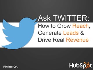 Ask TWITTER:
How to Grow Reach,
Generate Leads &
Drive Real Revenue

#TwitterQA

 