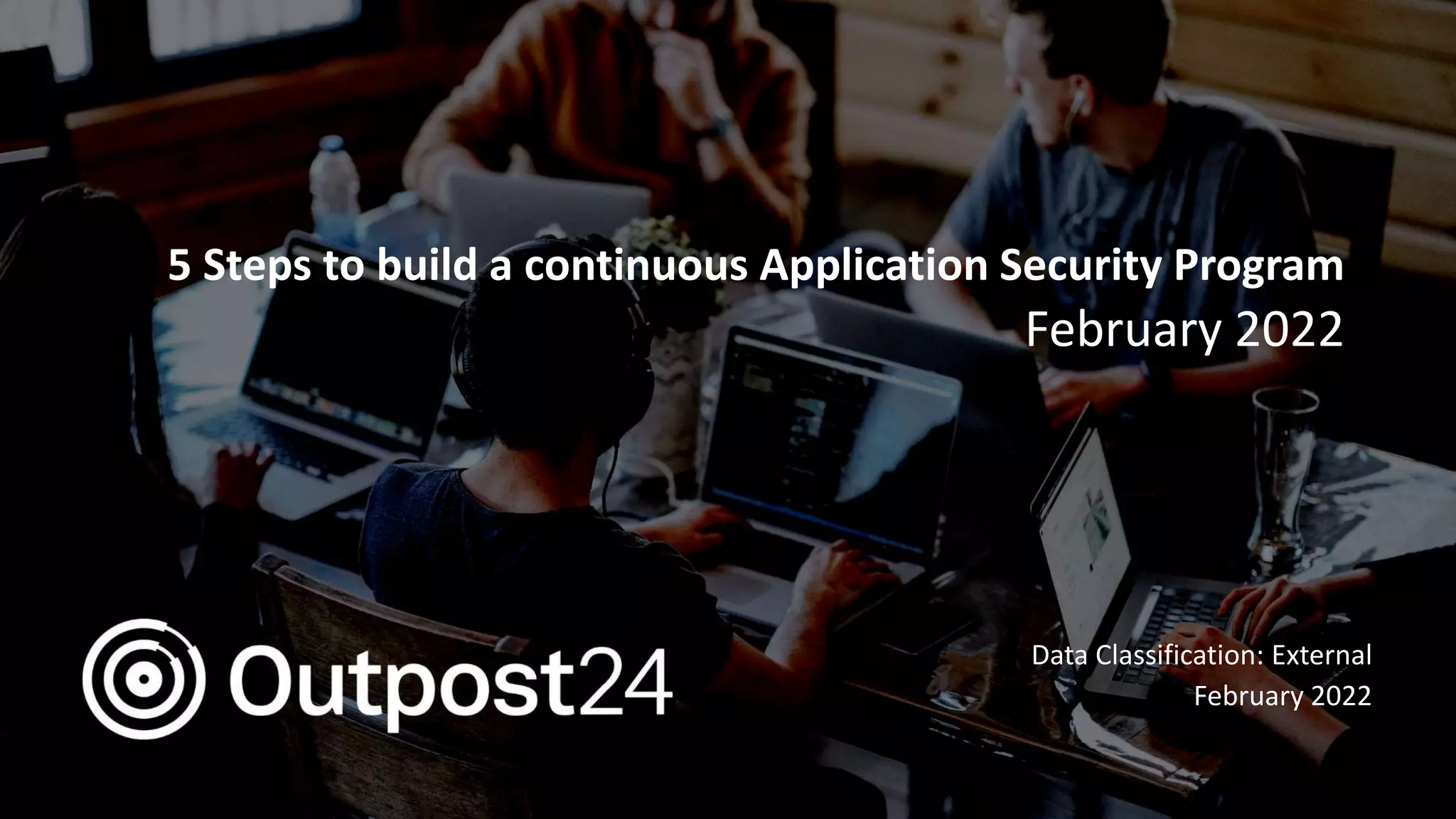 Outpost24 Template
2019
5 Steps to build a continuous Application Security Program
Data Classification: External
February 2022
February 2022
 